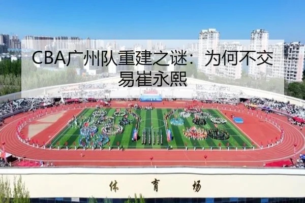 CBA广州队重建之谜：为何不交易崔永熙